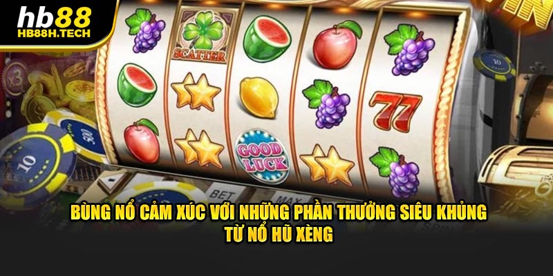 Những phần thưởng siêu khủng làm bùng nổ cảm xúc từ nổ hũ xèng